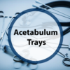 Acetabulum trays for hip replacement surgery